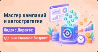 Мастер кампаний и автостратегии Яндекс Директа: где они сливают бюджет