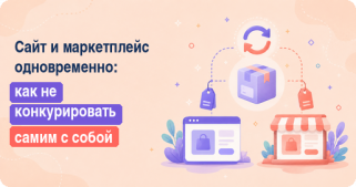 Сайт и маркетплейс одновременно: как не конкурировать самим с собой